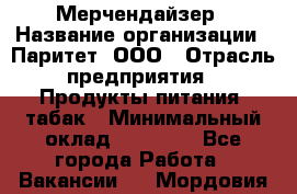 Мерчендайзер › Название организации ­ Паритет, ООО › Отрасль предприятия ­ Продукты питания, табак › Минимальный оклад ­ 28 000 - Все города Работа » Вакансии   . Мордовия респ.